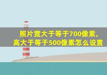 照片宽大于等于700像素,高大于等于500像素怎么设置