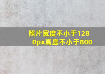 照片宽度不小于1280px高度不小于800