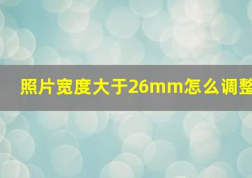 照片宽度大于26mm怎么调整