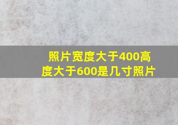 照片宽度大于400高度大于600是几寸照片