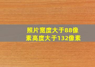 照片宽度大于88像素高度大于132像素