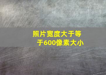 照片宽度大于等于600像素大小