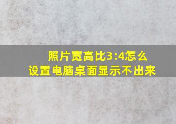 照片宽高比3:4怎么设置电脑桌面显示不出来