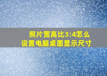 照片宽高比3:4怎么设置电脑桌面显示尺寸