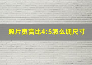 照片宽高比4:5怎么调尺寸