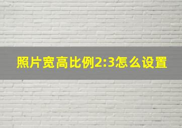 照片宽高比例2:3怎么设置