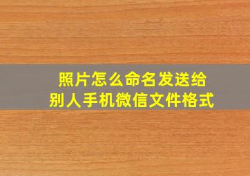 照片怎么命名发送给别人手机微信文件格式