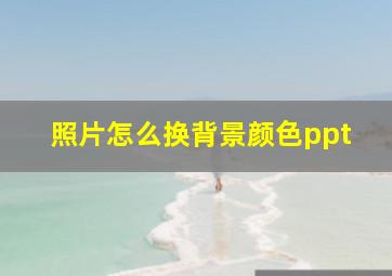 照片怎么换背景颜色ppt