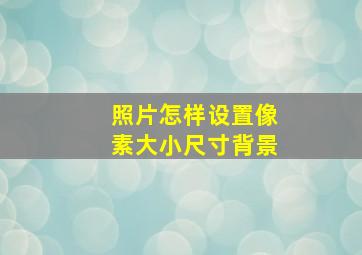 照片怎样设置像素大小尺寸背景