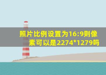 照片比例设置为16:9则像素可以是2274*1279吗