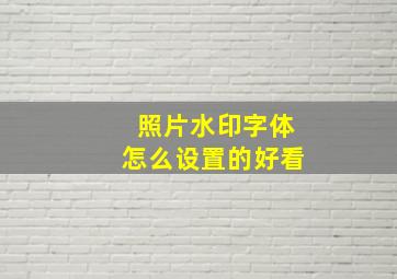 照片水印字体怎么设置的好看