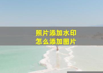 照片添加水印怎么添加图片