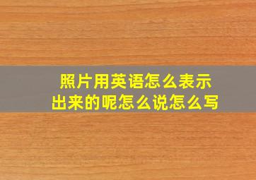 照片用英语怎么表示出来的呢怎么说怎么写