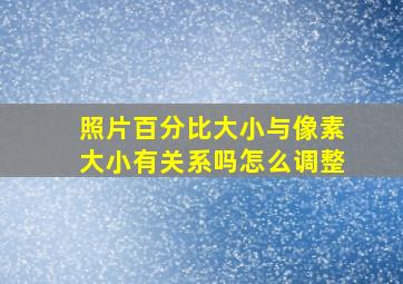 照片百分比大小与像素大小有关系吗怎么调整