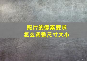 照片的像素要求怎么调整尺寸大小