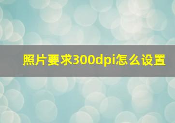 照片要求300dpi怎么设置