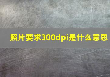 照片要求300dpi是什么意思