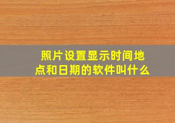 照片设置显示时间地点和日期的软件叫什么