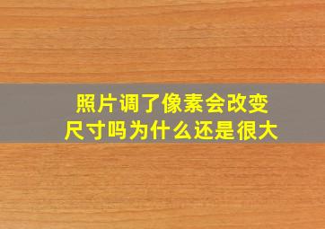 照片调了像素会改变尺寸吗为什么还是很大