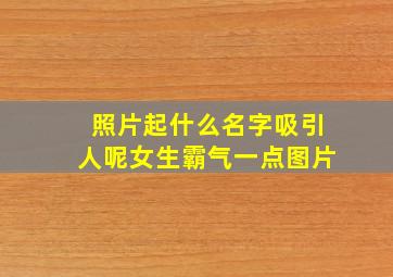 照片起什么名字吸引人呢女生霸气一点图片