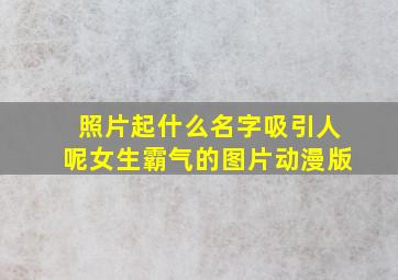 照片起什么名字吸引人呢女生霸气的图片动漫版