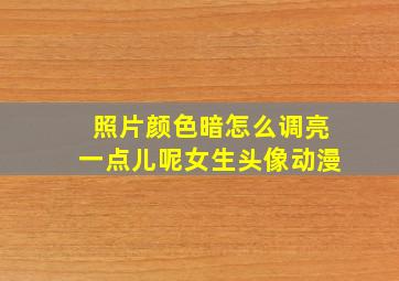 照片颜色暗怎么调亮一点儿呢女生头像动漫