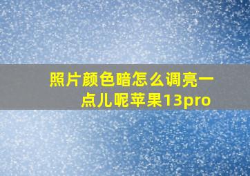 照片颜色暗怎么调亮一点儿呢苹果13pro