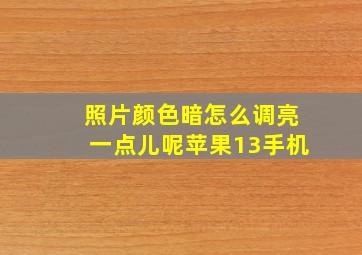 照片颜色暗怎么调亮一点儿呢苹果13手机