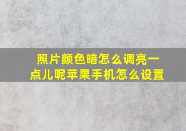 照片颜色暗怎么调亮一点儿呢苹果手机怎么设置