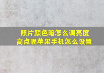 照片颜色暗怎么调亮度高点呢苹果手机怎么设置