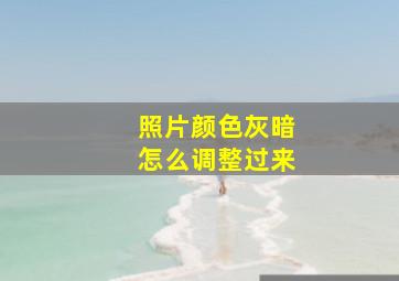 照片颜色灰暗怎么调整过来