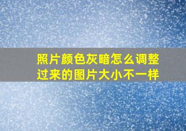 照片颜色灰暗怎么调整过来的图片大小不一样