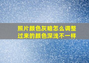 照片颜色灰暗怎么调整过来的颜色深浅不一样