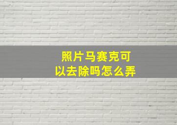 照片马赛克可以去除吗怎么弄