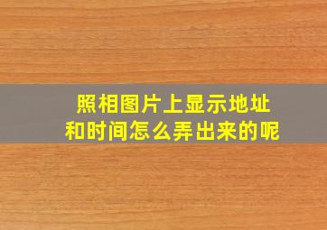 照相图片上显示地址和时间怎么弄出来的呢