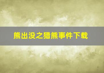 熊出没之猎熊事件下载