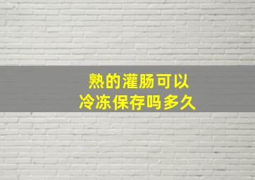 熟的灌肠可以冷冻保存吗多久