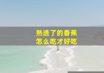 熟透了的香蕉怎么吃才好吃