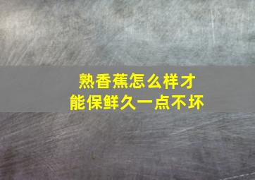 熟香蕉怎么样才能保鲜久一点不坏