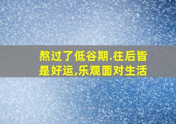 熬过了低谷期.往后皆是好运,乐观面对生活