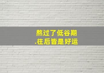 熬过了低谷期.往后皆是好运