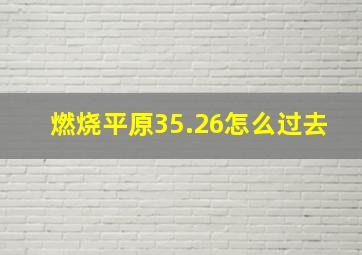 燃烧平原35.26怎么过去