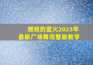 燃烧的爱火2023年最新广场舞完整版教学