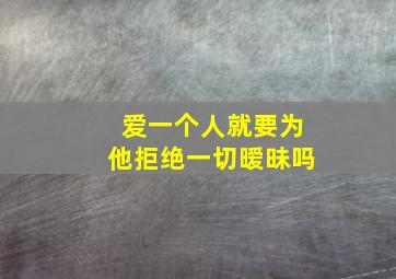 爱一个人就要为他拒绝一切暧昧吗