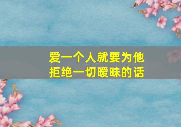 爱一个人就要为他拒绝一切暧昧的话