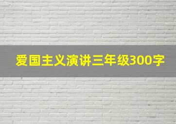 爱国主义演讲三年级300字