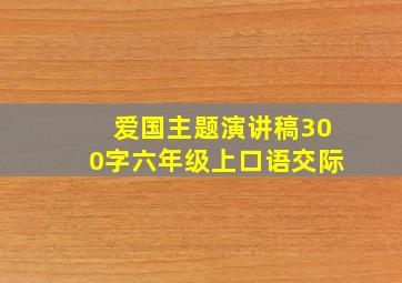 爱国主题演讲稿300字六年级上口语交际