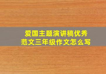 爱国主题演讲稿优秀范文三年级作文怎么写