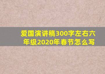 爱国演讲稿300字左右六年级2020年春节怎么写