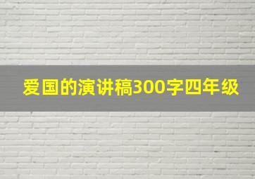 爱国的演讲稿300字四年级